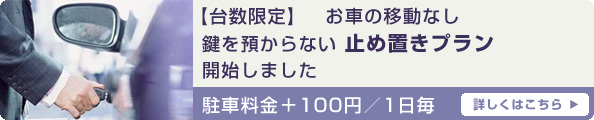 【台数限定】お車の移動なし。鍵を預からない『止め置きプラン』開始しました。詳しくはこちら
