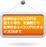 駐車料金が4000円を超えた場合、定額割引で駐車料金は4000円のまま ※30泊まで